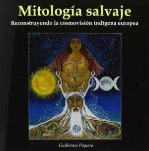 MITOLOGIA SALVAJE: RECONSTRUYENDO LA COSMOVISION INDIGENA EUROPEA MITOLOGIA SALVAJE: RECONSTRUYENDO LA COSMOVISION INDIGENA EUROPEA