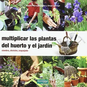 MULTIPLICAR LAS PLANTAS DEL HUERTO Y EL JARDIN: SIEMBRA, DIVISION, ESQUEJADO