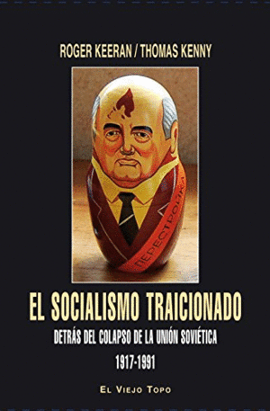 EL SOCIALISMO TRAICIONADO : DETRÁS DEL COLAPSO DE LA UNIÓN SOVIÉTICA, 1917-1991