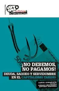 ¡NO DEBEMOS, NO PAGAMOS! : DEUDA, SAQUEO Y SERVIDUMBRE EN EL CAPITALISMO TARDÍO