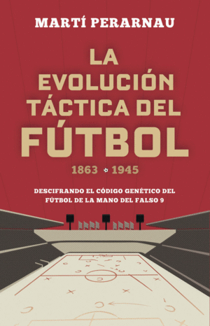 LA EVOLUCION TACTICA DEL FUTBOL. 1863-1945: DESCIFRANDO EL CÓDIGO GENÉTICO DEL FÚTBOL DE LA MANO DEL