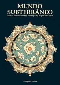 MUNDO SUBTERRÁNEO : PUERTAS SECRETAS, CIUDADES SUMERGIDAS Y UTOPÍAS BAJO TIERRA