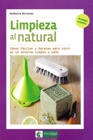 LIMPIEZA AL NATURAL: IDEAS FACILES Y BARATAS PARA VIVIR EN UN ENTORNO LIMPIO Y SANO LIMPIEZA AL NATURAL: IDEAS FACILES Y BARATAS PARA VIVIR EN UN ENTORNO LIMPIO Y SANO