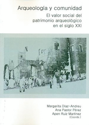 ARQUEOLOGIA Y COMUNIDAD: EL VALOR SOCIAL DEL PATRIMONIO ARQUEOLOGICO EN EL SIGLO XXI