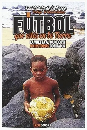 FÚTBOL QUE ESTÁS EN LA TIERRA: LA VUELTA AL MUNDO EN 40 HISTORIAS CON BALÓN FÚTBOL QUE ESTÁS EN LA TIERRA: LA VUELTA AL MUNDO EN 40 HISTORIAS CON BALÓN