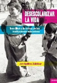 DESESCOLARIZAR LA VIDA : IVAN ILLICH Y LA CRITICA DE LAS INSTITUCIONES EDUCATIVAS