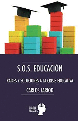 S.O.S. EDUCACIÓN. RAÍCES Y SOLUCIONES A LA CRISIS EDUCATIVA