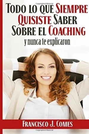 TODO LO QUE SIEMPRE QUISISTE SABER SOBRE EL COACHING Y NUNCA TE EXPLICARON TODO LO QUE SIEMPRE QUISISTE SABER SOBRE EL COACHING Y NUNCA TE EXPLICARON