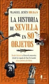 LA HISTORIA DE SEVILLA EN 80 OBJETOS. DESDE ASTARTE A CURRO LA MASCOTA; DESDE LA ESPADA DE SAN FERNA