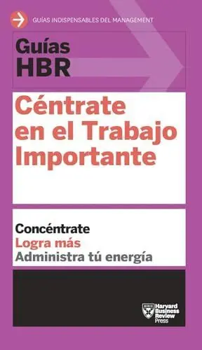 GUÍAS HBR: CÉNTRATE EN EL TRABAJO IMPORTANTE