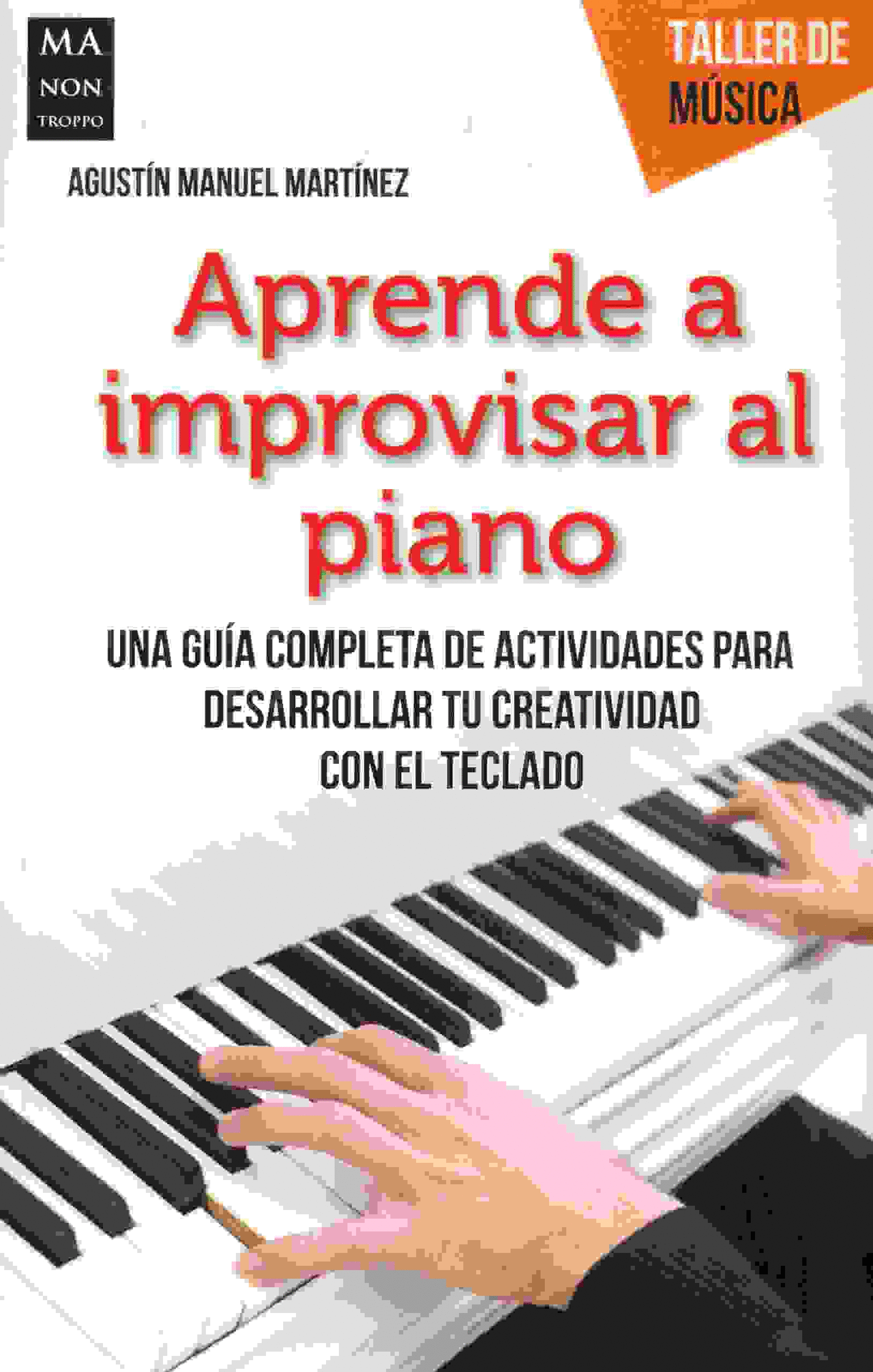 APRENDE A IMPROVISAR AL PIANO: UNA GUIA COMPLETA DE ACTIVIDADES PARA DESARROLLAR TU CREATIVIDAD CON