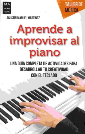 APRENDE A IMPROVISAR AL PIANO: UNA GUIA COMPLETA DE ACTIVIDADES PARA DESARROLLAR TU CREATIVIDAD CON APRENDE A IMPROVISAR AL PIANO: UNA GUIA COMPLETA DE ACTIVIDADES PARA DESARROLLAR TU CREATIVIDAD CON