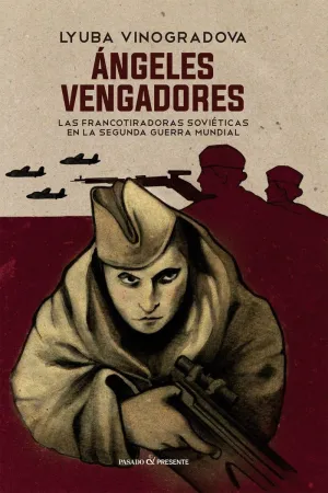 ÁNGELES VENGADORES: LAS FRANCOTIRADORAS SOVIÉTICAS EN LA SEGUNDA GUERRA MUNDIAL ÁNGELES VENGADORES: LAS FRANCOTIRADORAS SOVIÉTICAS EN LA SEGUNDA GUERRA MUNDIAL