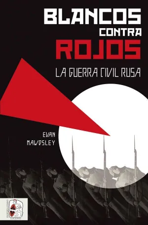 BLANCOS CONTRA ROJOS: LA GUERRA CIVIL RUSA