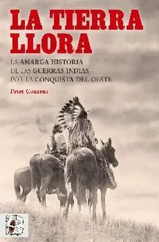LA TIERRA LLORA: LA AMARGA HISTORIA DE LAS GUERRAS INDIAS POR LA CONQUISTA DEL OESTE LA TIERRA LLORA: LA AMARGA HISTORIA DE LAS GUERRAS INDIAS POR LA CONQUISTA DEL OESTE