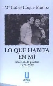 LO QUE HABITA EN MÍ: SELECCIÓN DE POEMAS 1977-2017 LO QUE HABITA EN MÍ: SELECCIÓN DE POEMAS 1977-2017