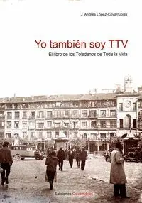 YO TAMBIÉN SOY TTV 2: EL LIBRO DE LOS TOLEDANOS DE TODA LA VIDA
DE AYER Y DE HOY YO TAMBIÉN SOY TTV 2: EL LIBRO DE LOS TOLEDANOS DE TODA LA VIDA
DE AYER Y DE HOY