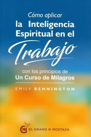 CÓMO APLICAR LA INTELIGENCIA ESPIRITUAL EN EL TRABAJO CON LOS PRINCIPIOS DE UN CURSO DE MILAGROS CÓMO APLICAR LA INTELIGENCIA ESPIRITUAL EN EL TRABAJO CON LOS PRINCIPIOS DE UN CURSO DE MILAGROS