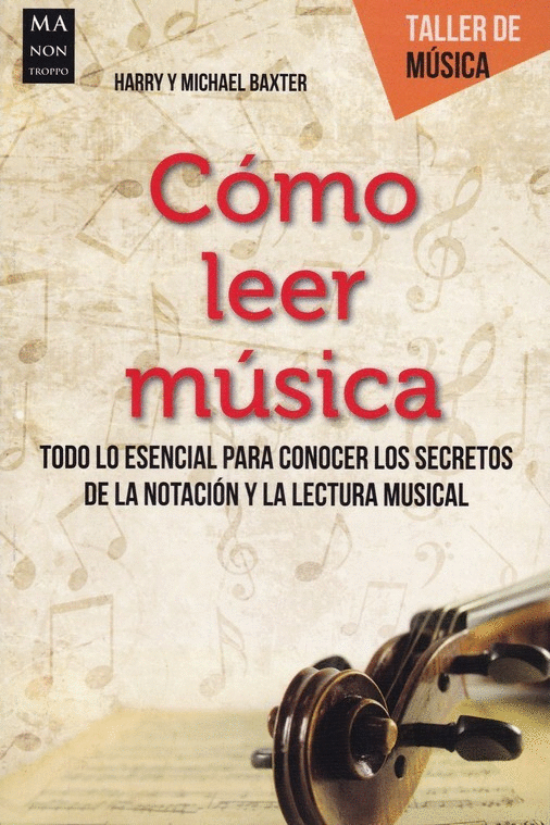 COMO LEER MUSICA: TODO LO ESENCIAL PARA CONOCER LOS SECRETOS DE LA NOTACION Y LA LECTURA MUSICAL