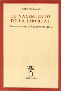 EL NACIMIENTO DE LA LIBERTAD: PRECEDENTES DE LA LIBERTAD MODERNA EL NACIMIENTO DE LA LIBERTAD: PRECEDENTES DE LA LIBERTAD MODERNA