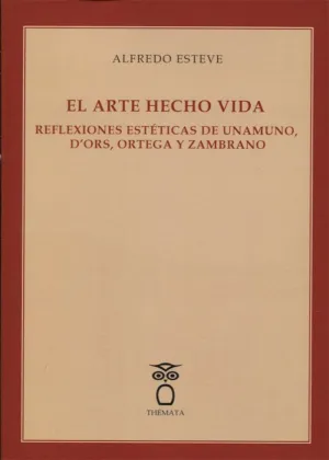 EL ARTE HECHO VIDA: REFLEXIONES ESTÉTICAS DE UNAMUNO, D´ORS, ORTEGA Y ZAMBRANO EL ARTE HECHO VIDA: REFLEXIONES ESTÉTICAS DE UNAMUNO, D´ORS, ORTEGA Y ZAMBRANO