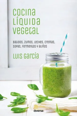 COCINA LIQUIDA VEGETAL: BATIDOS, ZUMOS, LECHES, CREMAS, SOPAS, FERMENTOS Y ALIÑOS COCINA LIQUIDA VEGETAL: BATIDOS, ZUMOS, LECHES, CREMAS, SOPAS, FERMENTOS Y ALIÑOS