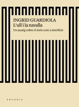 L´ULL I LA NAVALLA: UN ASSAIG SOBRE EL MÓN COM A INTERFÍCIE L´ULL I LA NAVALLA: UN ASSAIG SOBRE EL MÓN COM A INTERFÍCIE
