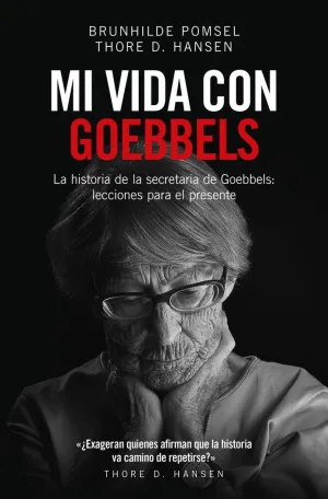 MI VIDA CON GOEBBELS. LA HISTORIA DE LA SECRETARIA DE GOEBBELS: LECCIONES PARA EL PRESENTE MI VIDA CON GOEBBELS. LA HISTORIA DE LA SECRETARIA DE GOEBBELS: LECCIONES PARA EL PRESENTE