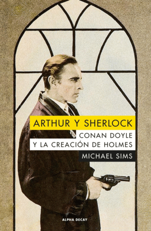 ARTHUR Y SHERLOCK: CONAN DOYLE Y LA CREACIÓN DE HOLMES