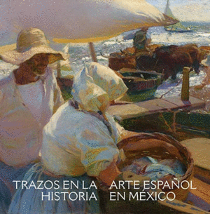 TRAZOS EN LA HISTORIA: ARTE ESPAÑOL EN MÉXICO