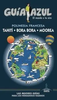 GUÍA AZUL: POLINESIA FRANCESA. THAITÍ, BORA-BORA Y MOOREA