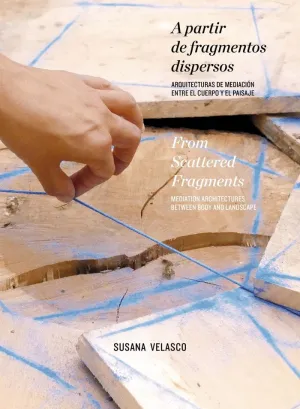 A PARTIR DE FRAGMENTOS DISPERSOS: ARQUITECTURAS DE MEDIACIÓN ENTRE EL CUERPO Y EL PAISAJE