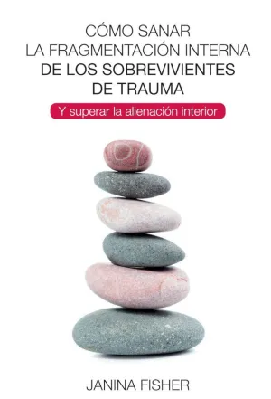 CÓMO SANAR LA FRAGMENTACIÓN INTERNA DE LOS SOBREVIVIENTES DEL TRAUMA Y SUPERAR LA ALIENACIÓN INTERIO CÓMO SANAR LA FRAGMENTACIÓN INTERNA DE LOS SOBREVIVIENTES DEL TRAUMA Y SUPERAR LA ALIENACIÓN INTERIO