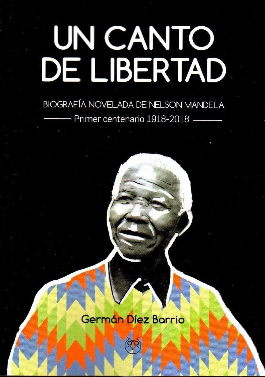 UN CANTO DE LIBERTAD: BIOGRAFÍA NOVELADA DE NELSON MANDELA. PRIMER CENTENARIO 1918-2018