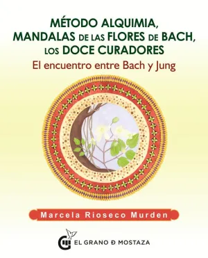 MÉTODO ALQUIMIA, MANDALAS DE LAS FLORES DE BACH, LOS DOCE CURADORES: EL ENCUENTRO ENTRE BACH Y JUNG MÉTODO ALQUIMIA, MANDALAS DE LAS FLORES DE BACH, LOS DOCE CURADORES: EL ENCUENTRO ENTRE BACH Y JUNG