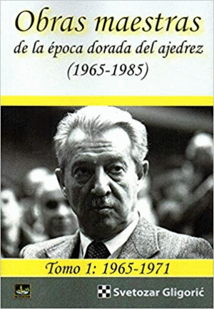 OBRAS MAESTRAS DE LA ÉPOCA DORADA DEL AJEDREZ (1965-1985). TOMO 1: 1965-1971