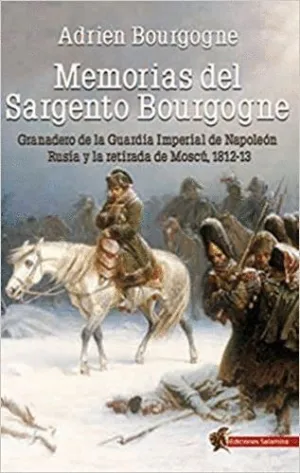 MEMORIAS DEL SARGENTO BOURGOGNE: GRANADERO DE LA GUARDIA IMPERIAL DE NAPOLEÓN. RUSIA Y LA RETIRADA D
