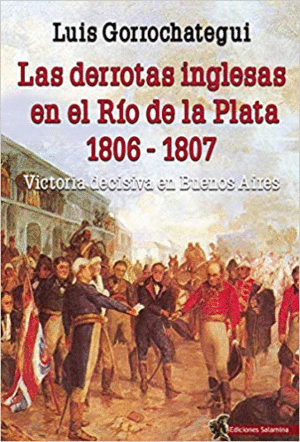 LAS DERROTAS INGLESAS EN EL RÍO DE LA PLATA 1806-1807:<BR>