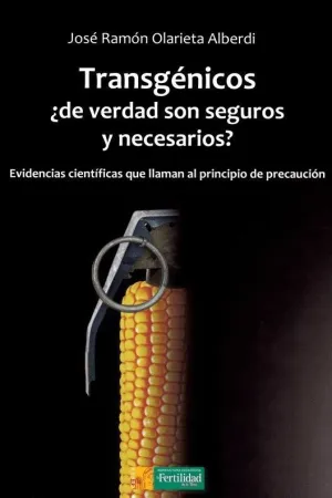 TRANSGENICOS: ¿DE VERDAD SON SEGUROS Y NECESARIOS? EVIDENCIAS CIENTIFICAS QUE LLAMAN AL PRINCIPIO DE