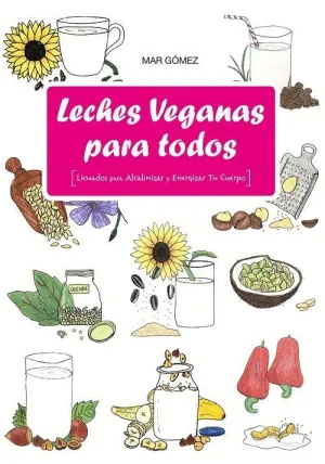 LECHES VEGANAS PARA TODOS: LICUADOS PARA ALCALINIZAR Y ENERGIZAR TU CUERPO