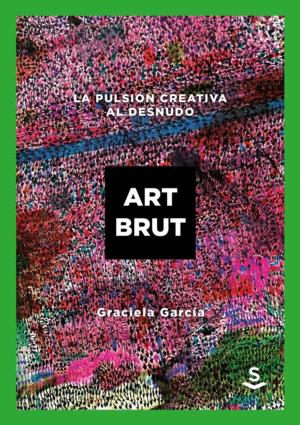 ART BRUT: LA PULSIÓN CREATIVA AL DESNUDO