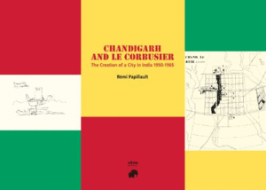 CHANDIGARH AND LE CORBUSIER. THE CREATION OF A CITY IN INDIA 1950-1965