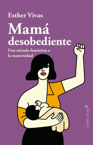 MAMÁ DESOBEDIENTE: UNA MIRADA FEMINISTA A LA MATERNIDAD