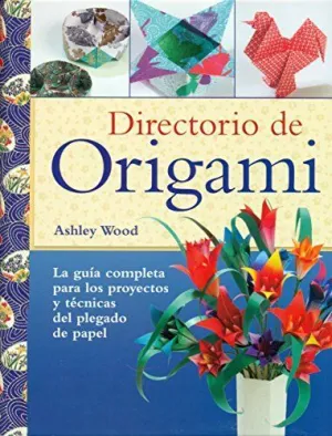 DIRECTORIO DE ORIGAMI: LA GUIA COMPLETA PARA LOS PROYECTOS Y TECNICAS DEL PLEGADO DE PAPEL