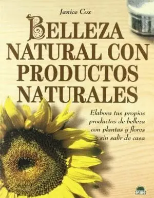 BELLEZA NATURAL CON PRODUCTOS NATURALES: ELABORA TUS PROPIOS PRODUCTOS DE BELLEZA CON PLANTAS Y FLOR