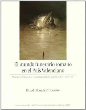 EL MUNDO FUNERARIO ROMANO EN EL PAÍS VALENCIANO: MONUMENTOS FUNERARIOS Y SEPULTURAS ENTRE LOS SIGLOS EL MUNDO FUNERARIO ROMANO EN EL PAÍS VALENCIANO: MONUMENTOS FUNERARIOS Y SEPULTURAS ENTRE LOS SIGLOS