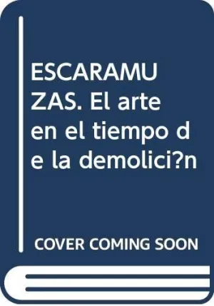 ESCARAMUZAS. EL ARTE EN EL TIEMPO DE LA DEMOLICIÓN