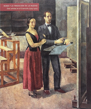 ROMA Y LA TRADICION DE LO NUEVO. DIEZ ARTISTAS EN EL GIANICOLO (1923-1927)