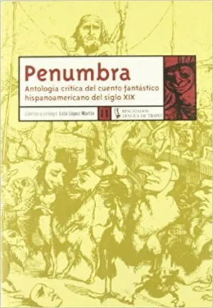 PENUMBRA : ANTOLOGÍA CRÍTICA DEL CUENTO FANTÁSTICO HISPANOAMERICANO DEL SIGLO XIX