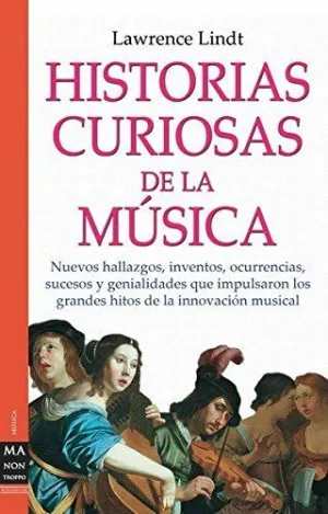 HISTORIAS CURIOSAS DE LA MUSICA: NUEVOS HALLAZGOS, INVENTOS, OCURRENCIAS, SUCESOS Y GENIALIDADES QUE